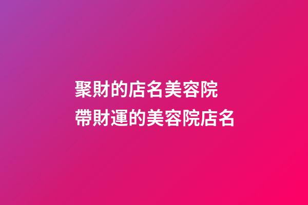 聚財的店名美容院 帶財運的美容院店名-第1張-店鋪起名-玄機派